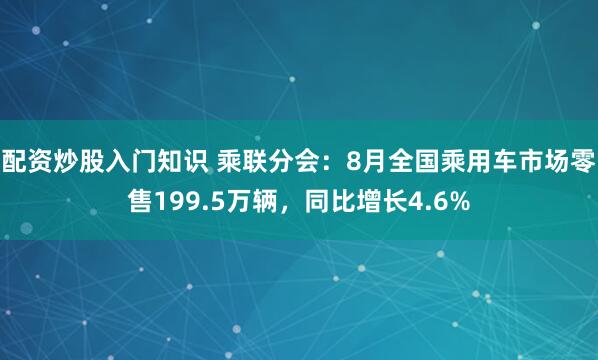 配资炒股入门知识 乘联分会：8月全国乘用车市场零售199.5万辆，同比增长4.6%