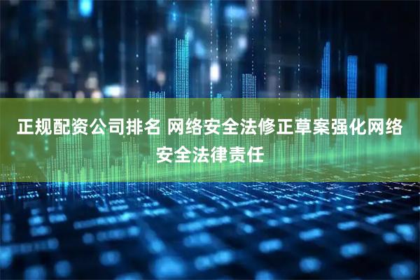 正规配资公司排名 网络安全法修正草案强化网络安全法律责任