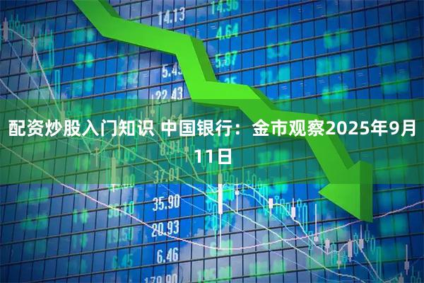 配资炒股入门知识 中国银行：金市观察2025年9月11日