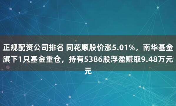 正规配资公司排名 同花顺股价涨5.01%，南华基金旗下1只基金重仓，持有5386股浮盈赚取9.48万元